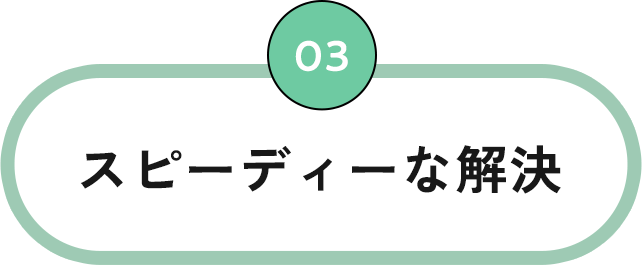 03 スピーディーな解決