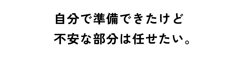 自分で準備できたけど不安な部分は任せたい。